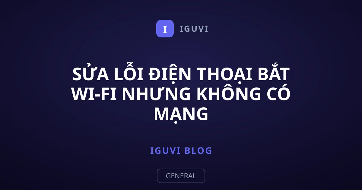 Sửa Lỗi Điện Thoại Bắt Wi-Fi Nhưng Không Có Mạng
