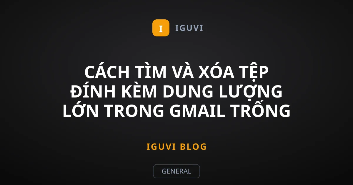 Cách Tìm Và Xóa Tệp Đính Kèm Dung Lượng Lớn Trong Gmail Trống Bộ Nhớ